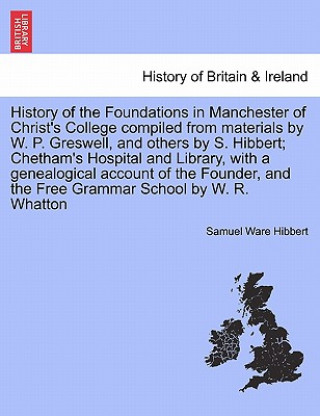 Carte History of the Foundations in Manchester of Christ's College Compiled from Materials by W. P. Greswell, and Others by S. Hibbert; Chetham's Hospital a Samuel Ware Hibbert