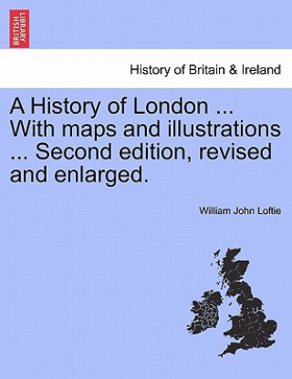 Kniha History of London ... with Maps and Illustrations ... Second Edition, Revised and Enlarged. Vol. I William John Loftie
