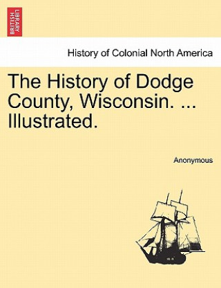 Kniha History of Dodge County, Wisconsin. ... Illustrated. Anonymous
