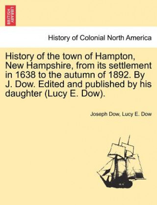 Könyv History of the town of Hampton, New Hampshire, from its settlement in 1638 to the autumn of 1892. By J. Dow. Edited and published by his daughter (Luc Lucy E Dow