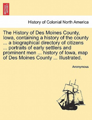 Knjiga History of Des Moines County, Iowa, containing a history of the county ... a biographical directory of citizens ... portraits of early settlers and pr Anonymous