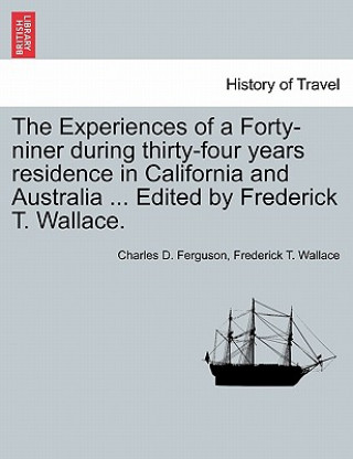 Książka Experiences of a Forty-niner during thirty-four years residence in California and Australia ... Edited by Frederick T. Wallace. Frederick T Wallace