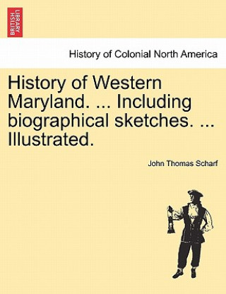 Kniha History of Western Maryland. ... Including biographical sketches. ... Illustrated. VOL. II. John Thomas Scharf