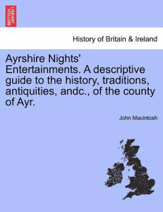 Kniha Ayrshire Nights' Entertainments. a Descriptive Guide to the History, Traditions, Antiquities, Andc., of the County of Ayr. MacIntosh