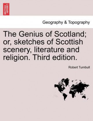 Kniha Genius of Scotland; Or, Sketches of Scottish Scenery, Literature and Religion. Third Edition. Robert Turnbull