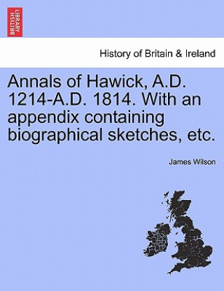 Kniha Annals of Hawick, A.D. 1214-A.D. 1814. with an Appendix Containing Biographical Sketches, Etc. Wilson