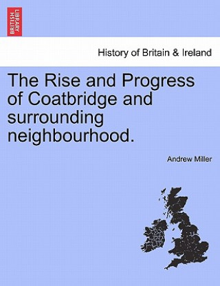 Könyv Rise and Progress of Coatbridge and Surrounding Neighbourhood. Andrew Miller