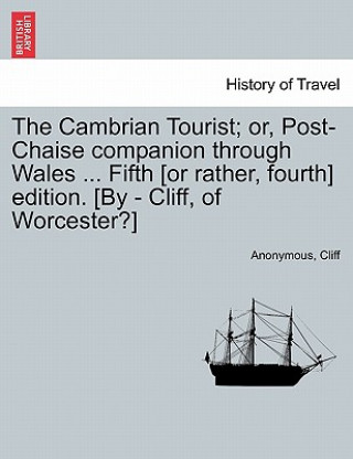 Carte Cambrian Tourist; Or, Post-Chaise Companion Through Wales ... Fifth [Or Rather, Fourth] Edition. [By - Cliff, of Worcester?] Cliff
