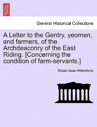 Carte Letter to the Gentry, Yeomen, and Farmers, of the Archdeaconry of the East Riding. [Concerning the Condition of Farm-Servants.] Robert Isaac Wilberforce