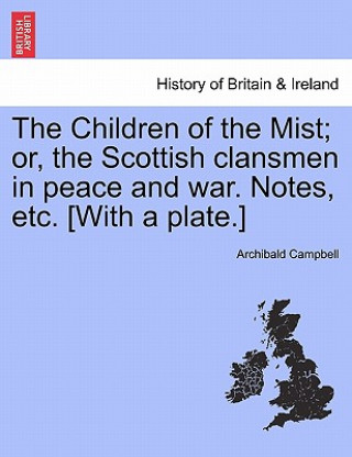 Könyv Children of the Mist; Or, the Scottish Clansmen in Peace and War. Notes, Etc. [With a Plate.] Archibald Campbell
