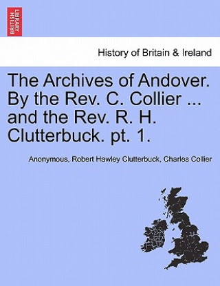 Könyv Archives of Andover. by the REV. C. Collier ... and the REV. R. H. Clutterbuck. PT. 1. Charles Collier