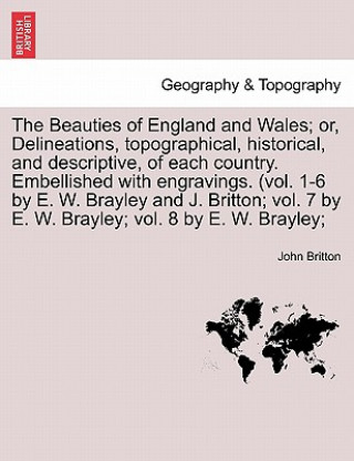 Книга Beauties of England and Wales; Or, Delineations, Topographical, Historical, and Descriptive, of Each Country. Embellished with Engravings. (Vol. 1-6 b John (University of Nottingham) Britton