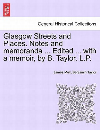 Knjiga Glasgow Streets and Places. Notes and Memoranda ... Edited ... with a Memoir, by B. Taylor. L.P. Benjamin Taylor