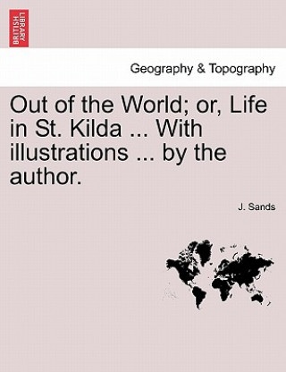 Kniha Out of the World; Or, Life in St. Kilda ... with Illustrations ... by the Author. J Sands