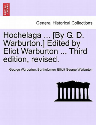 Kniha Hochelaga ... [By G. D. Warburton.] Edited by Eliot Warburton ... Third Edition, Revised. Bartholomew Elliott George Warburton