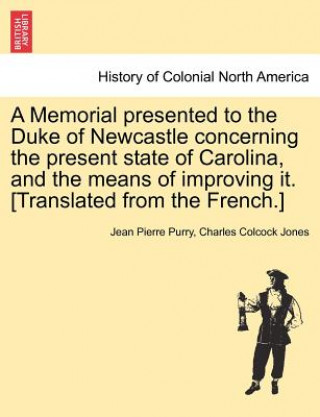 Kniha Memorial Presented to the Duke of Newcastle Concerning the Present State of Carolina, and the Means of Improving It. [Translated from the French.] Charles Colcock Jones