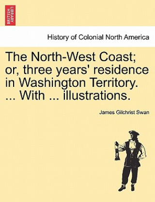 Book North-West Coast; Or, Three Years' Residence in Washington Territory. ... with ... Illustrations. James Gilchrist Swan