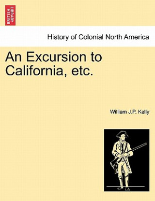 Könyv Excursion to California, Etc. William J P Kelly