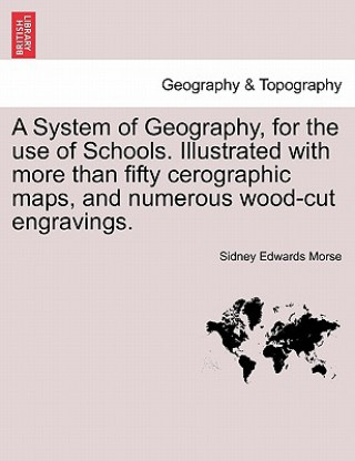 Libro System of Geography, for the Use of Schools. Illustrated with More Than Fifty Cerographic Maps, and Numerous Wood-Cut Engravings. Sidney Edwards Morse