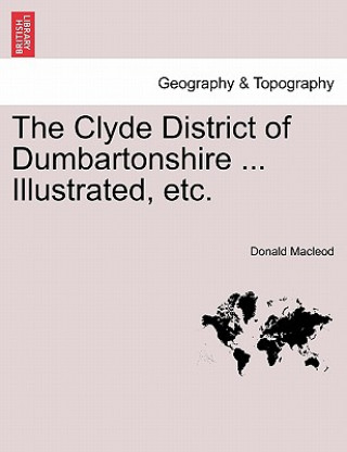 Könyv Clyde District of Dumbartonshire ... Illustrated, Etc. Donald MacLeod