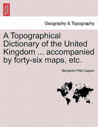 Książka Topographical Dictionary of the United Kingdom ... accompanied by forty-six maps, etc. Benjamin Pitts Capper