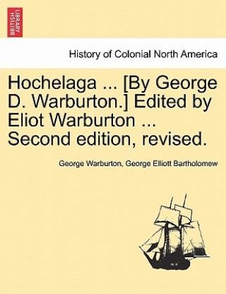 Książka Hochelaga ... [By George D. Warburton.] Edited by Eliot Warburton ... Second Edition, Revised. George Elliott Bartholomew