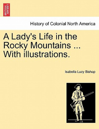 Könyv Lady's Life in the Rocky Mountains ... with Illustrations. Isabella Lucy Bishop