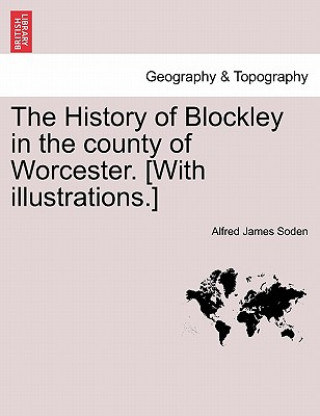 Kniha History of Blockley in the County of Worcester. [With Illustrations.] Alfred James Soden