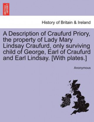 Könyv Description of Craufurd Priory, the Property of Lady Mary Lindsay Craufurd, Only Surviving Child of George, Earl of Craufurd and Earl Lindsay. [With P Anonymous