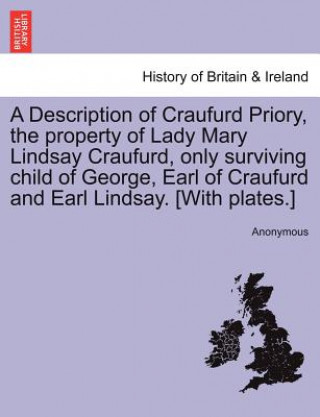 Libro Description of Craufurd Priory, the Property of Lady Mary Lindsay Craufurd, Only Surviving Child of George, Earl of Craufurd and Earl Lindsay. [With P Anonymous