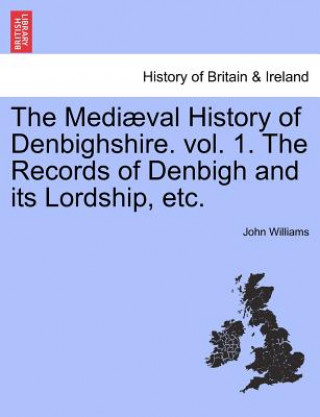 Knjiga Medi Val History of Denbighshire. Vol. 1. the Records of Denbigh and Its Lordship, Etc. John Williams