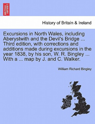 Carte Excursions in North Wales, Including Aberystwith and the Devil's Bridge ... Third Edition, with Corrections and Additions Made During Excursions in th William Richard Bingley