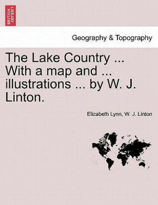 Könyv Lake Country ... with a Map and ... Illustrations ... by W. J. Linton. W J Linton