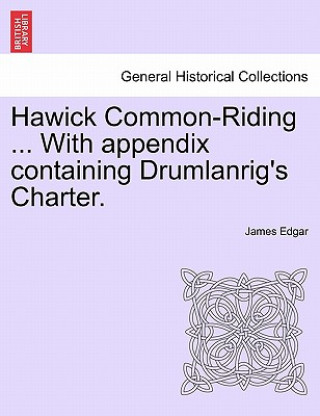 Libro Hawick Common-Riding ... with Appendix Containing Drumlanrig's Charter. James Edgar