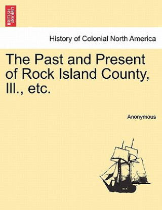 Kniha Past and Present of Rock Island County, Ill., Etc. Anonymous