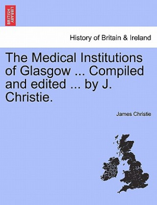 Kniha Medical Institutions of Glasgow ... Compiled and Edited ... by J. Christie. James Christie