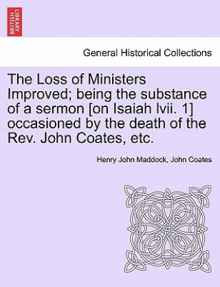 Carte Loss of Ministers Improved; Being the Substance of a Sermon [On Isaiah LVII. 1] Occasioned by the Death of the REV. John Coates, Etc. John Coates