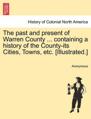 Książka Past and Present of Warren County ... Containing a History of the County-Its Cities, Towns, Etc. [Illustrated.] Anonymous