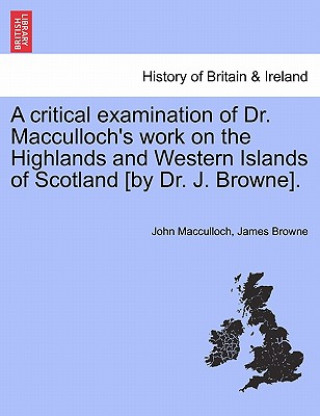 Livre Critical Examination of Dr. MacCulloch's Work on the Highlands and Western Islands of Scotland [By Dr. J. Browne]. James Browne