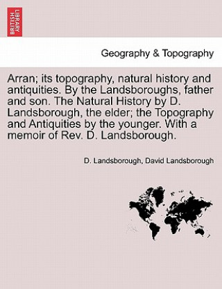 Livre Arran; its topography, natural history and antiquities. By the Landsboroughs, father and son. The Natural History by D. Landsborough, the elder; the T David Landsborough