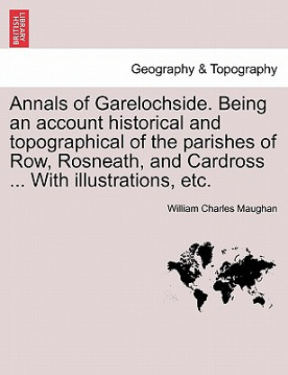 Knjiga Annals of Garelochside. Being an Account Historical and Topographical of the Parishes of Row, Rosneath, and Cardross ... with Illustrations, Etc. William Charles Maughan