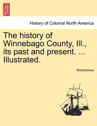 Книга History of Winnebago County, Ill., Its Past and Present. ... Illustrated. Anonymous