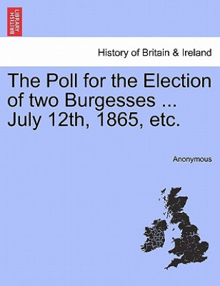 Knjiga Poll for the Election of Two Burgesses ... July 12th, 1865, Etc. Anonymous