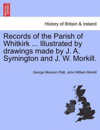 Kniha Records of the Parish of Whitkirk ... Illustrated by Drawings Made by J. A. Symington and J. W. Morkill. John William Morkill