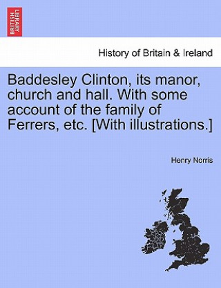 Książka Baddesley Clinton, Its Manor, Church and Hall. with Some Account of the Family of Ferrers, Etc. [With Illustrations.] Henry Norris