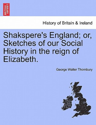 Kniha Shakspere's England; Or, Sketches of Our Social History in the Reign of Elizabeth. George Walter Thornbury
