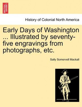 Книга Early Days of Washington ... Illustrated by Seventy-Five Engravings from Photographs, Etc. Sally Somervell Mackall