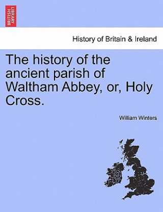 Book History of the Ancient Parish of Waltham Abbey, Or, Holy Cross. William Winters