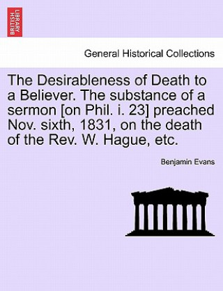 Kniha Desirableness of Death to a Believer. the Substance of a Sermon [on Phil. I. 23] Preached Nov. Sixth, 1831, on the Death of the Rev. W. Hague, Etc. Evans