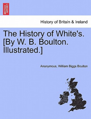 Könyv History of White's. [By W. B. Boulton. Illustrated.] William Biggs Boulton